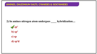 AMINES, DIAZONIUM SALTS, CYANIDES & ISOCYANIDES
2) In amines nitrogen atom undergoes ____ hybridization…
a) sp3
b) sp2
c) sp
d) sp3
d
 