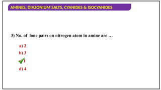 AMINES, DIAZONIUM SALTS, CYANIDES & ISOCYANIDES
3) No. of lone pairs on nitrogen atom in amine are …
a) 2
b) 3
c) 1
d) 4
 