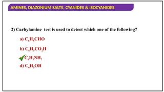 AMINES, DIAZONIUM SALTS, CYANIDES & ISOCYANIDES
2) Carbylamine test is used to detect which one of the following?
a) C6H5CHO
b) C6H5CO2H
c) C6H5NH2
d) C6H5OH
 