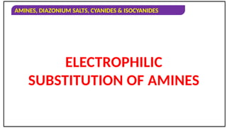 AMINES, DIAZONIUM SALTS, CYANIDES & ISOCYANIDES
ELECTROPHILIC
SUBSTITUTION OF AMINES
 