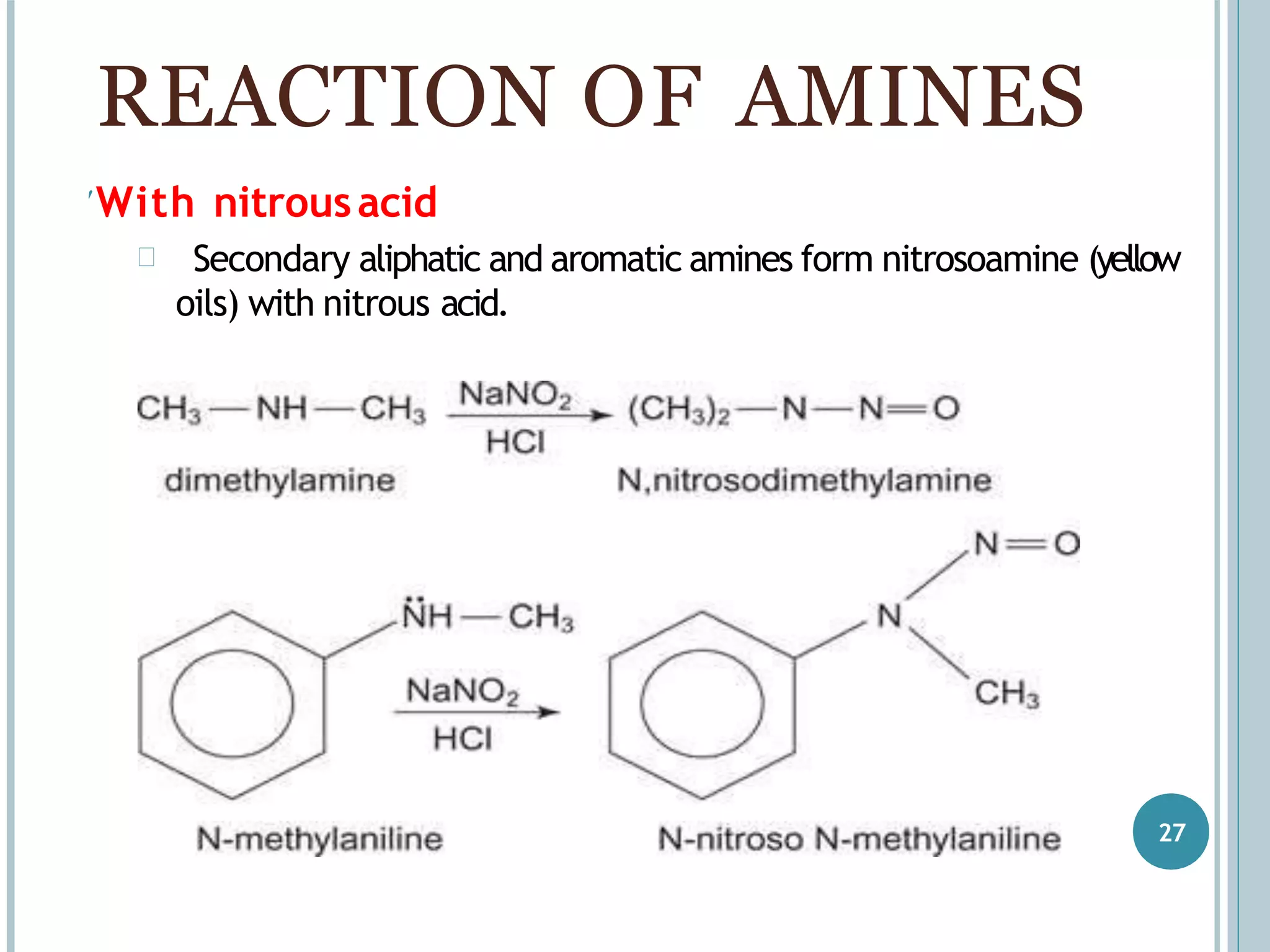 With nitrousacid
 Secondary aliphatic and aromatic amines form nitrosoamine (yellow
oils) with nitrous acid.
REACTION OF AMINES
27
 