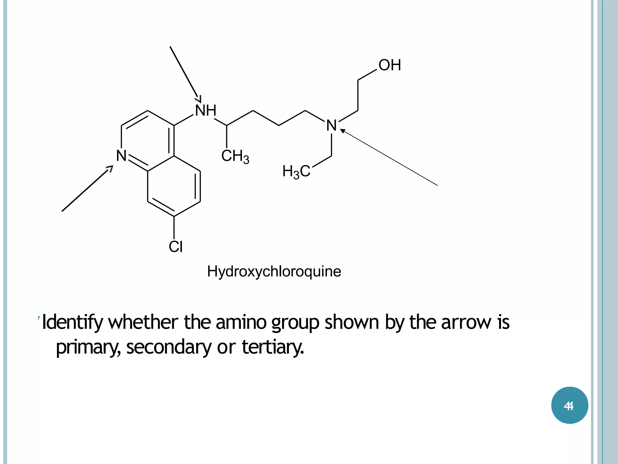 N
NH
CH3
N
OH
H3C
Cl
Hydroxychloroquine
Identify whether the amino group shown by the arrow is
primary, secondary or tertiary.
44
 
