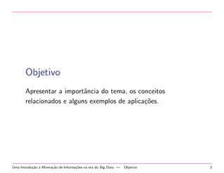 Objetivo
Apresentar a importˆncia do tema, os conceitos
a
relacionados e alguns exemplos de aplica¸˜es.
co

Uma Introdu¸˜o ` Minera¸˜o de Informa¸˜es na era do Big Data —
ca a
ca
co

Objetivo

3

 