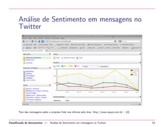 An´lise de Sentimento em mensagens no
a
Twitter

Teor das mensagens sobre a empresa Vale nos ultimos sete dias. http://www.opsys.com.br/ - [4]
´

Classiﬁca¸˜o de documentos —
ca

An´lise de Sentimento em mensagens no Twitter
a

52

 