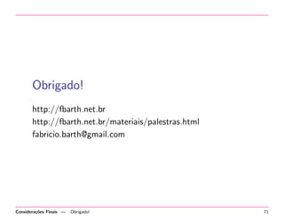 Obrigado!
http://fbarth.net.br
http://fbarth.net.br/materiais/palestras.html
fabricio.barth@gmail.com

Considera¸˜es Finais —
co

Obrigado!

71

 