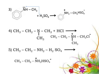 3)       ¨ – CH
         NH     3                  +           -
                                   NH2 – CH3HSO4
                  + H2SO4


4) CH3 – CH2 – N – CH3 + HCl
                                        +
                            CH3 – CH2 – NH – CH3Cl
                                                  -
                  CH3
                                        CH3

5) CH3 – CH2 – NH2 – H2 SO4

                 +
     CH3 – CH2 – NH3HSO4-
 