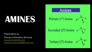 AMINES
Presentation by
Primary Information Services
www.primaryinfo.com
mailto:primaryinfo@gmail.com
 