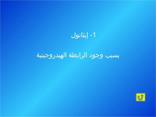 ‫1- إيثانول‬

‫بسبب وجود الرابطة الهيدروجينية‬
 