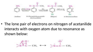 • The lone pair of electrons on nitrogen of acetanilide
interacts with oxygen atom due to resonance as
shown below:
 