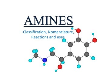 AMINES
Classification, Nomenclature,
Reactions and uses.
 