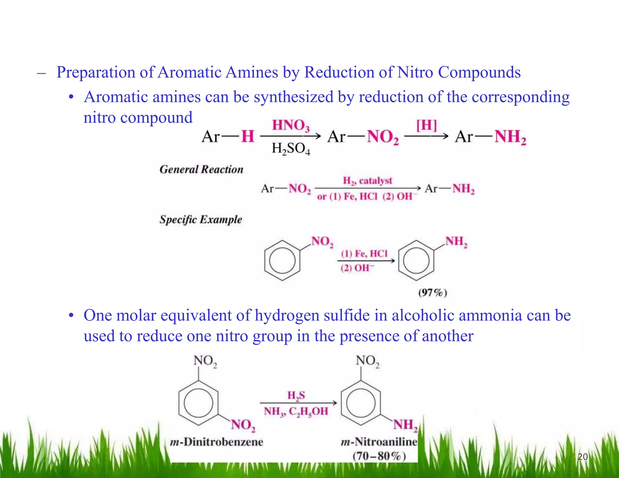20
– Preparation of Aromatic Amines by Reduction of Nitro Compounds
• Aromatic amines can be synthesized by reduction of the corresponding
nitro compound
• One molar equivalent of hydrogen sulfide in alcoholic ammonia can be
used to reduce one nitro group in the presence of another
 