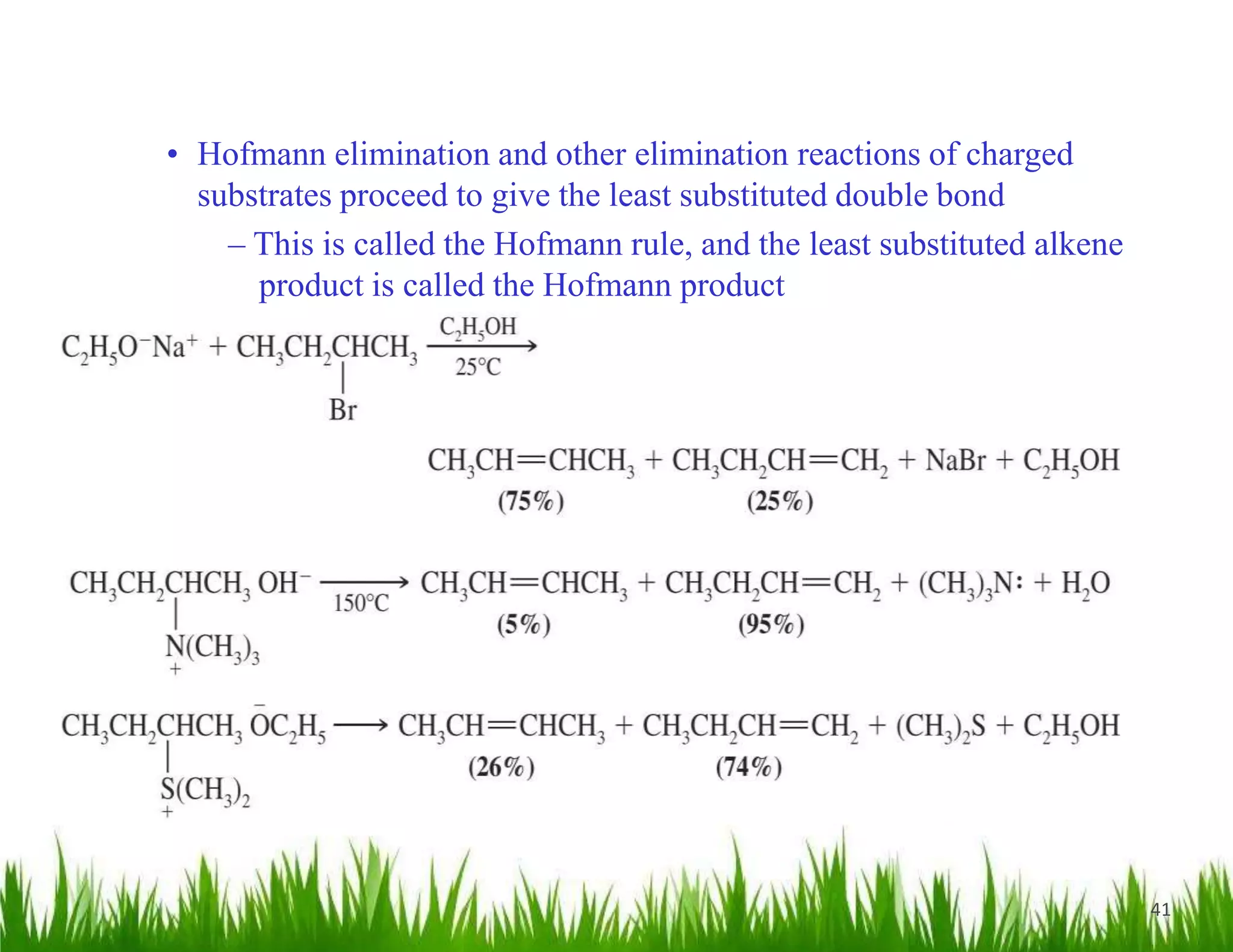 41
• Hofmann elimination and other elimination reactions of charged
substrates proceed to give the least substituted double bond
– This is called the Hofmann rule, and the least substituted alkene
product is called the Hofmann product
 