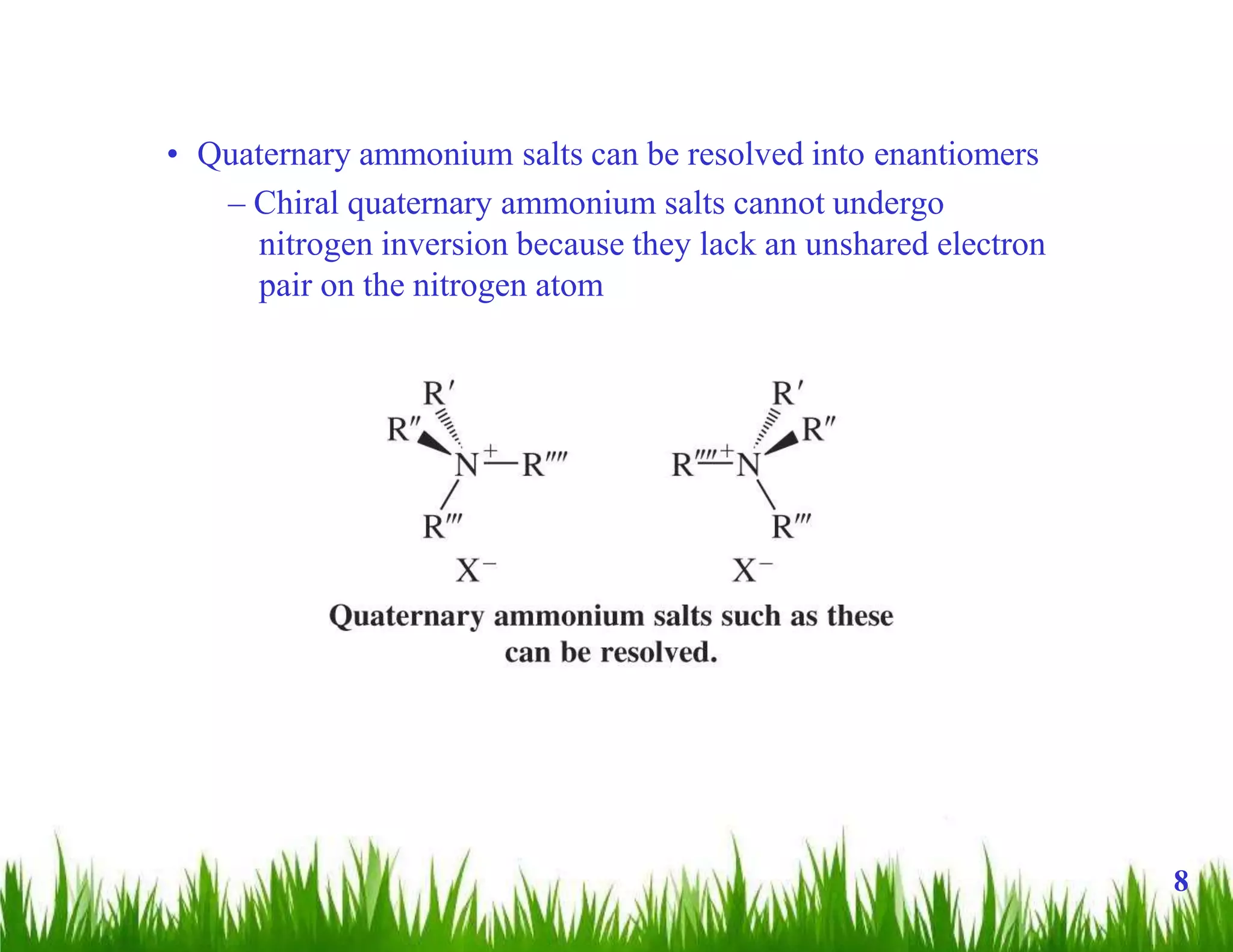 • Quaternary ammonium salts can be resolved into enantiomers
– Chiral quaternary ammonium salts cannot undergo
nitrogen inversion because they lack an unshared electron
pair on the nitrogen atom
8
 