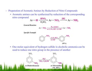 20
– Preparation of Aromatic Amines by Reduction of Nitro Compounds
• Aromatic amines can be synthesized by reduction of the corresponding
nitro compound
• One molar equivalent of hydrogen sulfide in alcoholic ammonia can be
used to reduce one nitro group in the presence of another
 