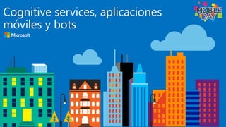 Cognitive services, aplicaciones
móviles y bots
 