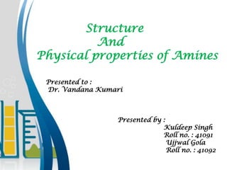 Presented to :
Dr. Vandana Kumari
Presented by :
Kuldeep Singh
Roll no. : 41091
Ujjwal Gola
Roll no. : 41092
Structure
And
Physical properties of Amines
 
