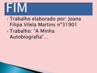 Trabalho elaborado por: Joana Filipa Vilela Martins nº31901Trabalho: “A Minha Autobiografia”…FIM