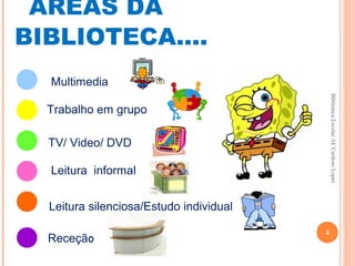ÁREAS DA
BIBLIOTECA....
  Multimedia




                                             Biblioteca Escolar AE Cardoso Lopes
  Trabalho em grupo

  TV/ Video/ DVD

  Leitura informal


  Leitura silenciosa/Estudo individual

                                         4
  Receção
 
