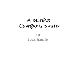 A minha
Campo Grande
       por
  Lucas Brandão
 