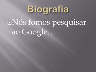 BiografiaNós fomos pesquisar ao Google…