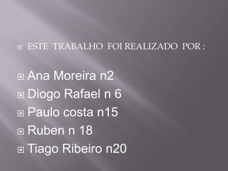 ESTE  TRABALHO  FOI REALIZADO  POR :Ana Moreira n2Diogo Rafael n 6Paulo costa n15Ruben n 18Tiago Ribeiro n20