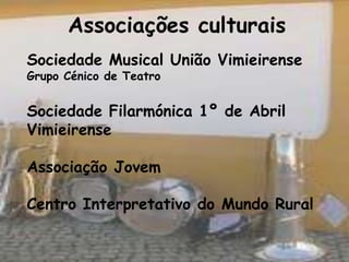 Associações culturais
Sociedade Musical União Vimieirense
Grupo Cénico de Teatro


Sociedade Filarmónica 1º de Abril
Vimieirense

Associação Jovem

Centro Interpretativo do Mundo Rural
 