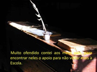 Muito ofendido contei aos meus pais, para
encontrar neles o apoio para não voltar mais à
Escola.
 