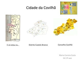 Cidade da Covilhã




E cá estou eu…    Distrito Castelo Branco   Concelho Covilhã




                                             Maria Correia Costa
                                                 EIC 3º ano
 