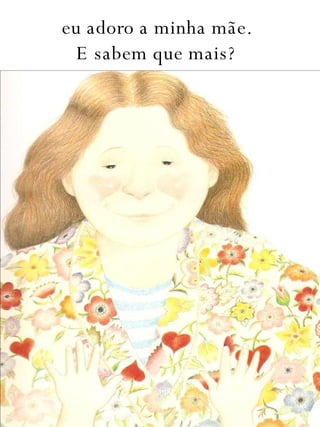 eu adoro a minha mãe. E sabem que mais? 