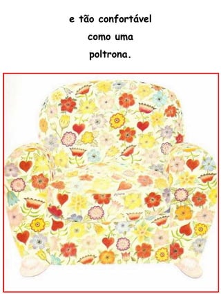 e tão confortável como uma poltrona. 