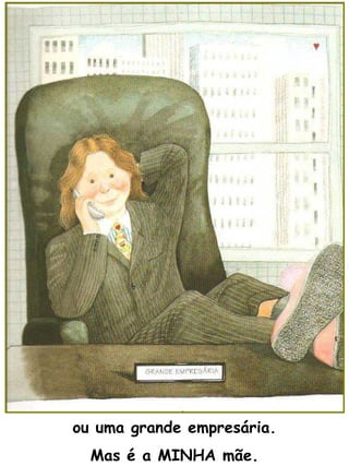ou uma grande empresária. Mas é a MINHA mãe. 