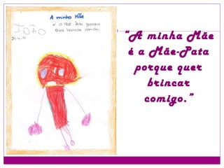 “ A minha Mãe é a Mãe-Pata porque quer brincar comigo.” 