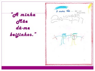 “ A minha Mãe  dá-me beijinhos.” 