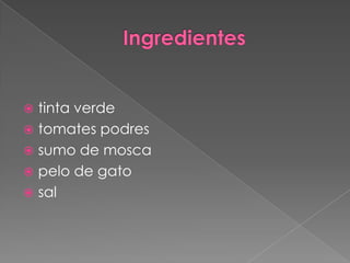  tinta verde
tomates podres
sumo de mosca
pelo de gato
sal