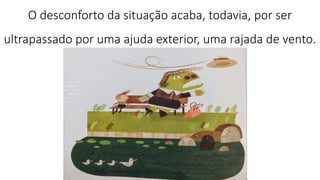 O desconforto da situação acaba, todavia, por ser
ultrapassado por uma ajuda exterior, uma rajada de vento.
 
