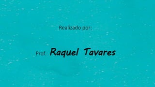 Realizado por:
Prof.: Raquel Tavares
 