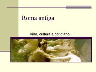 Roma antiga

  Vida, cultura e cotidiano.
 