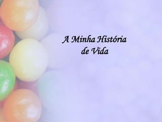 A Minha História
    de Vida
 