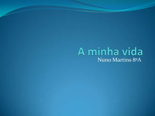 A minha vida Nuno Martins 8ºA 