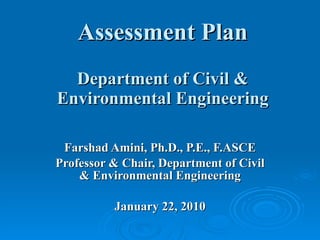 Assessment Plan Department of Civil & Environmental Engineering Farshad Amini, Ph.D., P.E., F.ASCE Professor & Chair, Department of Civil & Environmental Engineering January 22, 2010 