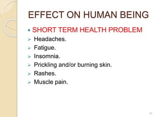 EFFECT ON HUMAN BEING
 SHORT TERM HEALTH PROBLEM
 Headaches.
 Fatigue.
 Insomnia.
 Prickling and/or burning skin.
 Rashes.
 Muscle pain.
50
 