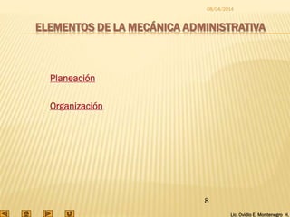 Lic. Ovidio E. Montenegro H.
08/04/2014
8
ELEMENTOS DE LA MECÁNICA ADMINISTRATIVA
Planeación
Organización
 