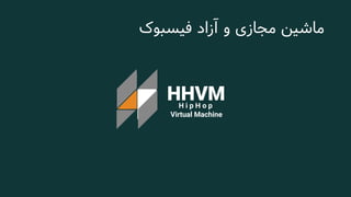 ‫آزاد‬ ‫و‬ ‫مجازی‬ ‫ماشین‬‫فیسبوک‬
HHVMH i p H o p
Virtual Machine
 