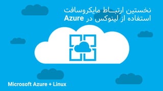 ‫نخستین‬‫ارتب‬‫ــ‬‫اط‬‫مایکروساف‬‫ت‬
‫در‬ ‫لینوکس‬ ‫از‬ ‫استفاده‬Azure
Microsoft Azure + Linux
 