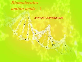 Biomolecules
amino acids - 1
ANNUJA ANANDARADJE
 