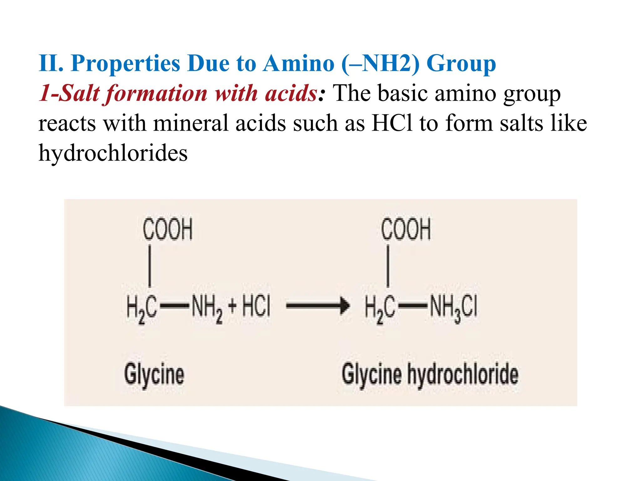 II. Properties Due to Amino (–NH2) Group
1-Salt formation with acids: The basic amino group
reacts with mineral acids such as HCl to form salts like
hydrochlorides
 