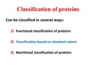 Classification of proteins
Can be classified in several ways:
1) Functional classification of proteins
2) Classification based on chemical nature
3) Nutritional classification of proteins
 