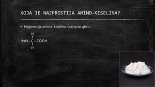 KOJA JE NAJPROSTIJA AMINO-KISELINA?
▪ Najprostija amino-kiselina naziva se glicin.
H
H2N – C – COOH
H
 