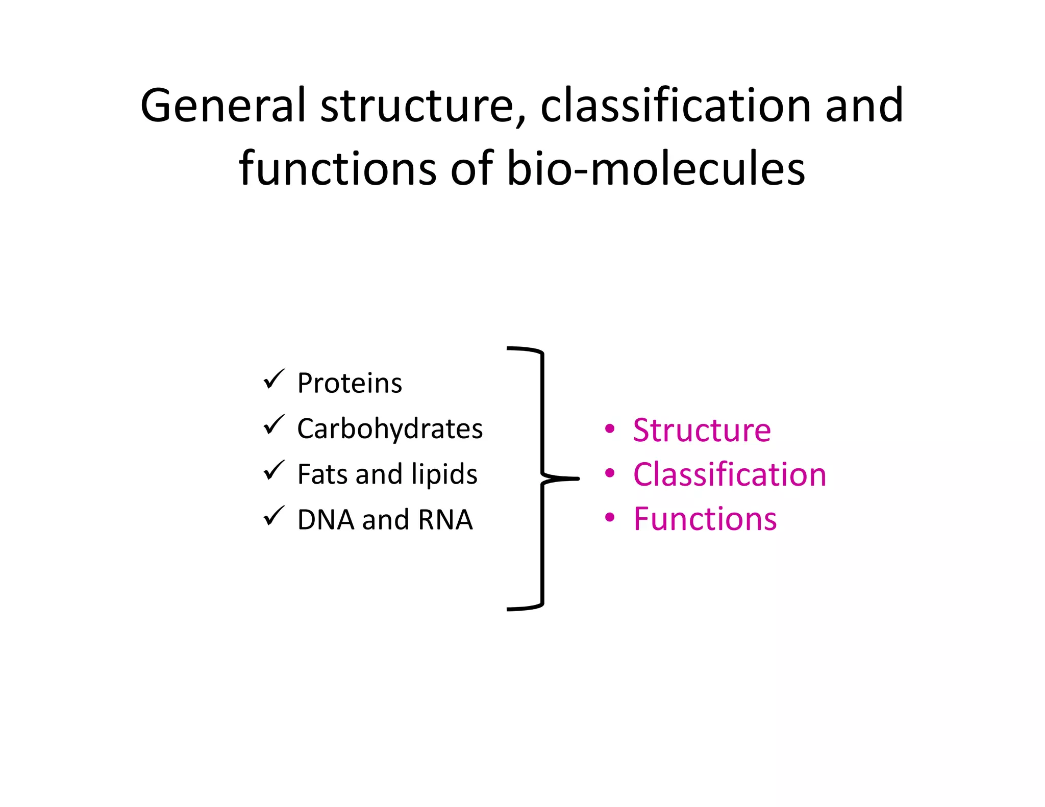 General structure, classification and
functions of bio-molecules
 Proteins
 Carbohydrates
 Fats and lipids
 DNA and RNA
• Structure
• Classification
• Functions
 