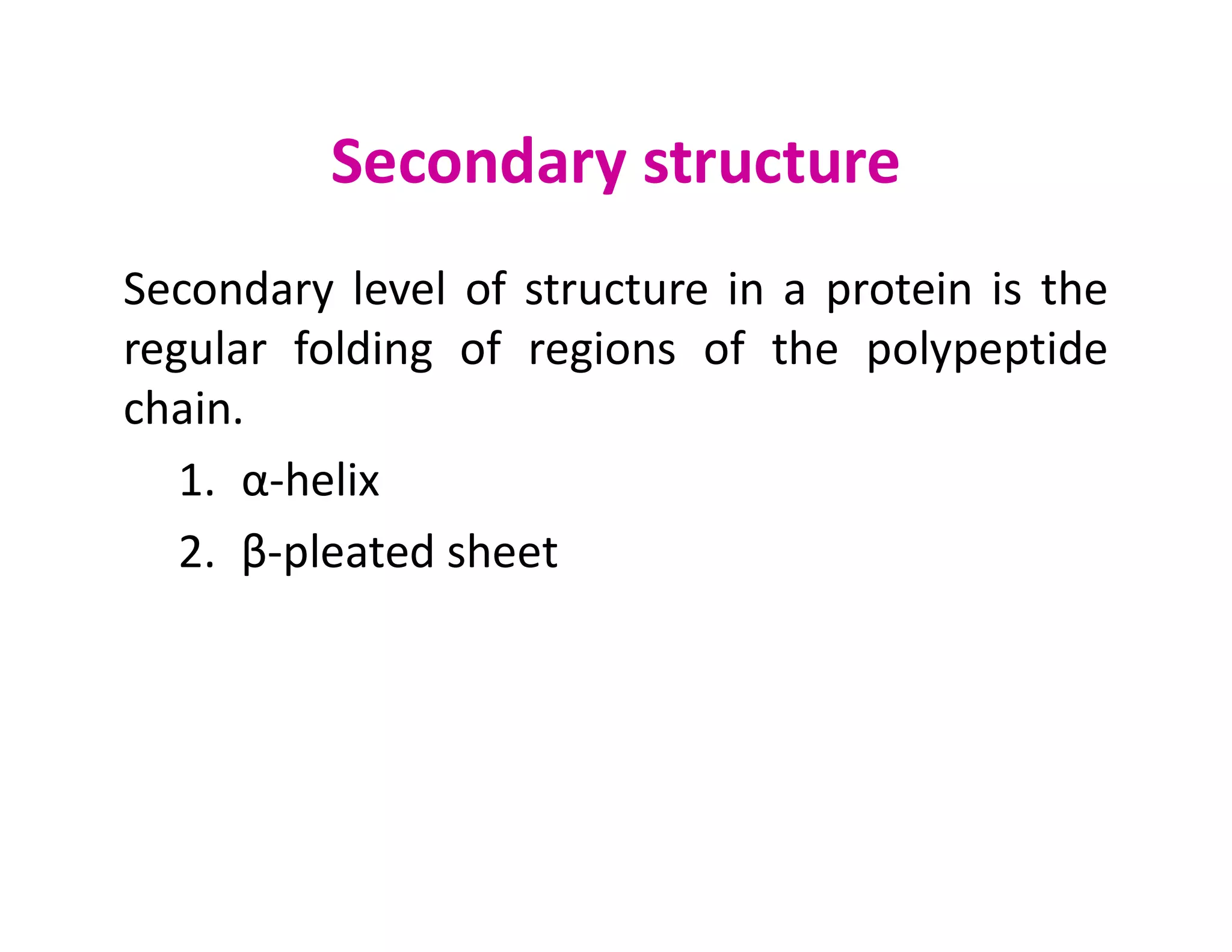 Secondary structure
Secondary level of structure in a protein is the
regular folding of regions of the polypeptide
chain.
1. α-helix
1. α-helix
2. β-pleated sheet
 